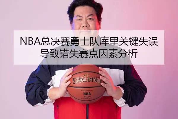 NBA总决赛勇士队库里关键失误导致错失赛点因素分析